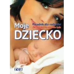 MOJE DZIECKO PORADNIK DLA RODZICÓW OD CIĄŻY DO TRZECIEGO ROKU ŻYCIA - Rea