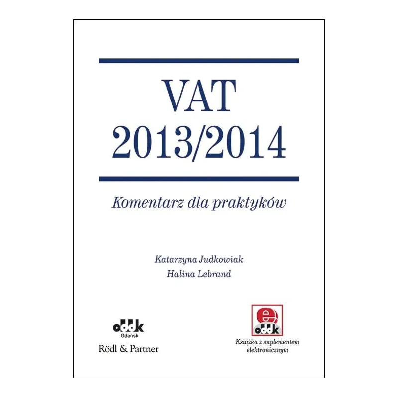 VAT 2013/2014 KOMENTARZ DLA PRAKTYKÓW Katarzyna Judkowiak, Halina Lebrand - ODDK