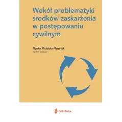 WOKÓŁ PROBLEMATYKI ŚRODKÓW ZASKARŻENIA W POSTĘPOWANIU CYWILNYM Monika Michalska-Marciniak - Currenda