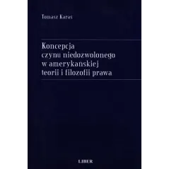 KONCEPCJA CZYNU NIEDOZWOLONEGO W AMERYKAŃSKIEJ TEORII I FILOZOFII PRAWA Tomasz Karaś - Liber