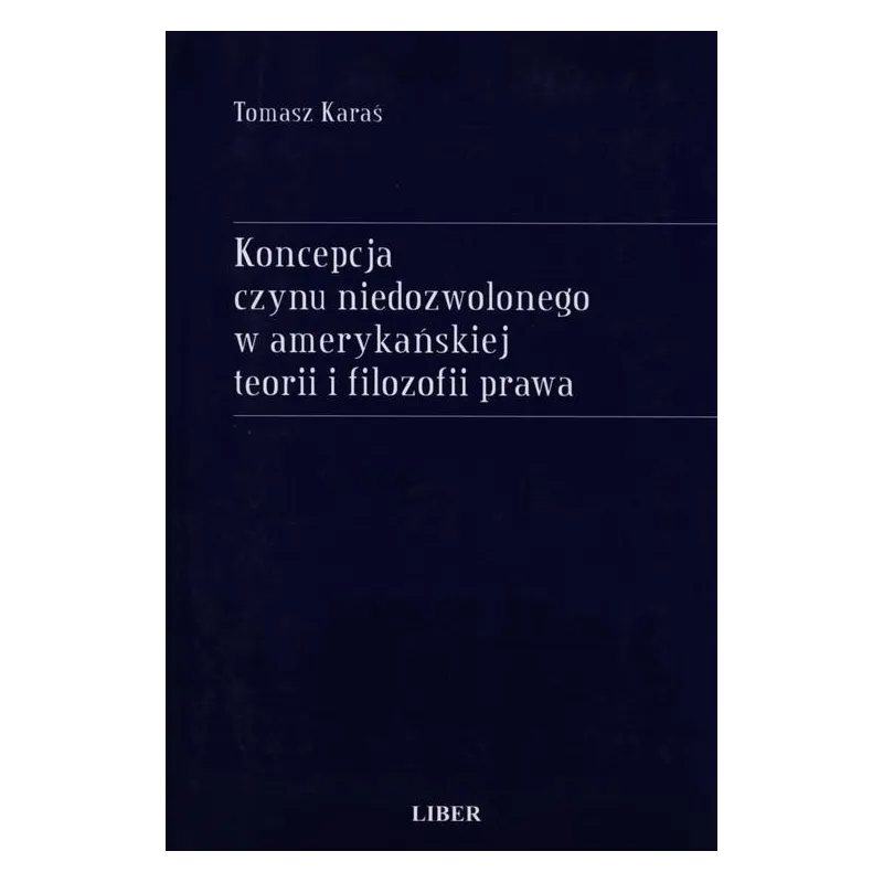 KONCEPCJA CZYNU NIEDOZWOLONEGO W AMERYKAŃSKIEJ TEORII I FILOZOFII PRAWA Tomasz Karaś - Liber