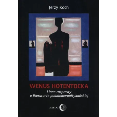 WENUS HOTENTOCKA I INNE ROZPRAWY O LITERATURZE POŁUDNIOWOAFRYKAŃSKIEJ Jerzy Koch - Wydawnictwo Akademickie Dialog