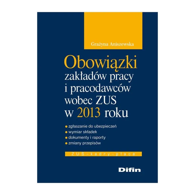 OBOWIĄZKI ZAKŁADÓW PRACY I PRACODAWCÓW WOBEC ZUS W 2013 ROKU Grażyna Aniszewska - Difin