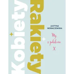 KOBIETY RAKIETY MY Z POKOLENIA X Justyna Moraczewska - Burda Książki