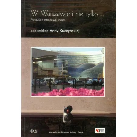 W WARSZAWIE I NIE TYLKO... MIGAWKI Z ANTROPOLOGII MIASTA Anna Kuczyńska - Egros