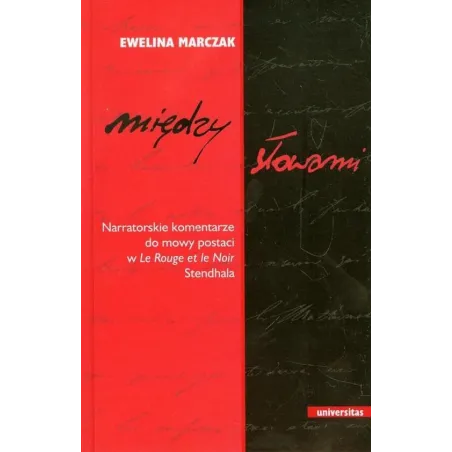 MIĘDZY SŁOWAMI NARRATORSKIE KOMENTARZE DO MOWY POSTACI W LE ROUGE ET LE NOIR STENDHALA Ewelina Marczak - Universitas