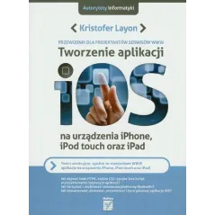 TWORZENIE ALIKACJI IOS PRZEWODNIK DLA PROJEKTANTÓW SERWISÓW WWW Kristofer Layon - Helion