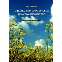 O JĘZYKU I STYLU POETYCKIM JANA TWARDOWSKIEGO ZAGADNIENIA WYBRANE Ewa Ciesielska - Wydawnictwo Akademii Humanistyczno-Ekonom...