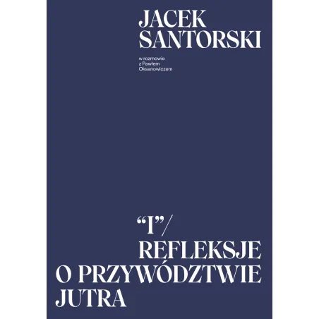 I. REFLEKSJE O PRZYWÓDZTWIE JUTRA Jacek Santorski, Paweł Oksanowicz - Agora