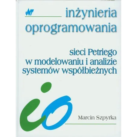 SIECI PETRIEGO W MODELOWANIU I ANALIZIE SYSTEMÓW WSPÓŁBIEŻNYCH Marcin Szpyrka - WNT