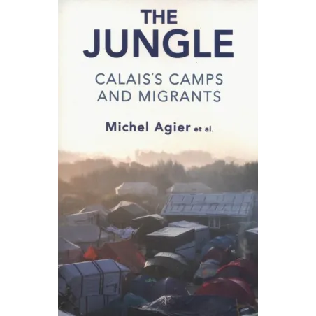 The Jungle Calais's Camps And Migrants Michel Agier The Jungle Calais's Camps And Migrants Michel Agier