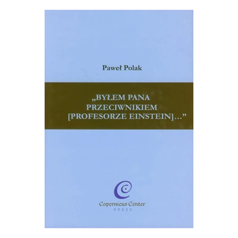 „BYŁEM PANA PRZECIWNIKIEM (PROFESORZE EINSTEIN)... Paweł Polak - Copernicus Center Press