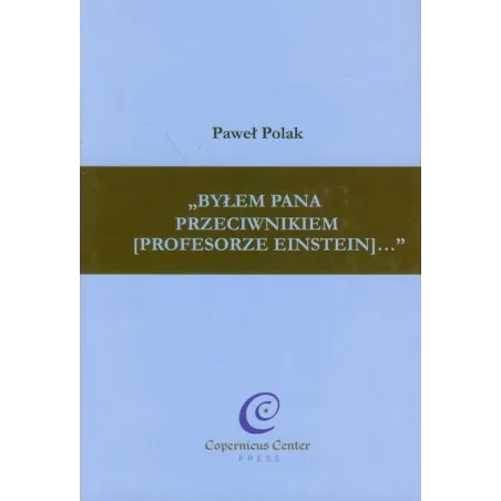 „BYŁEM PANA PRZECIWNIKIEM (PROFESORZE EINSTEIN)... Paweł Polak - Copernicus Center Press