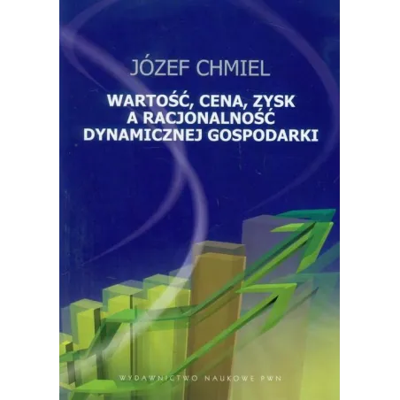 Wartość, Cena, Zysk A Racjonalość Dynamicznej Gospodarki Józef Chmiel Wartość, Cena, Zysk A Racjonalość Dynamicznej Gospodarki Józef Chmiel