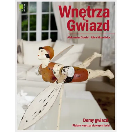 WNĘTRZA GWIAZD DOMY GWIAZD. PIĘKNE WNĘTRZA SŁAWNYCH LUDZI Aleksandra Szarłat, Alina Mrowińska - G+J