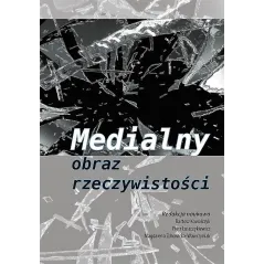 MEDIALNY OBRAZ RZECZYWISTOŚCI Bartosz Kowalczyk, Piotr Łuszczykiewicz, Magdalena Zdrowicka-Wawrzyniak - Silva Rerum