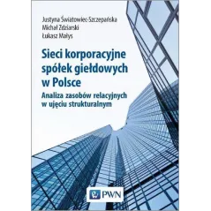 SIECI KORPORACYJNE SPÓŁEK GIEŁDOWYCH W POLSCE Justyna Światowiec-Szczepańska, Michał Zdziarski, Łukasz Małys - PWN