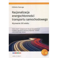 RACJONALIZACJA ENERGOCHŁONNOŚCI TRANSPORTU SAMOCHODOWEGO WYZWANIE XXI WIEKU Elżbieta Szaruga - Edu-Libri