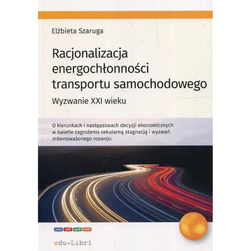 RACJONALIZACJA ENERGOCHŁONNOŚCI TRANSPORTU SAMOCHODOWEGO WYZWANIE XXI WIEKU Elżbieta Szaruga - Edu-Libri