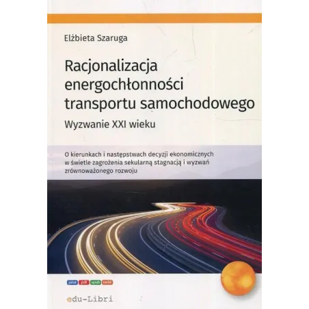 RACJONALIZACJA ENERGOCHŁONNOŚCI TRANSPORTU SAMOCHODOWEGO WYZWANIE XXI WIEKU Elżbieta Szaruga - Edu-Libri
