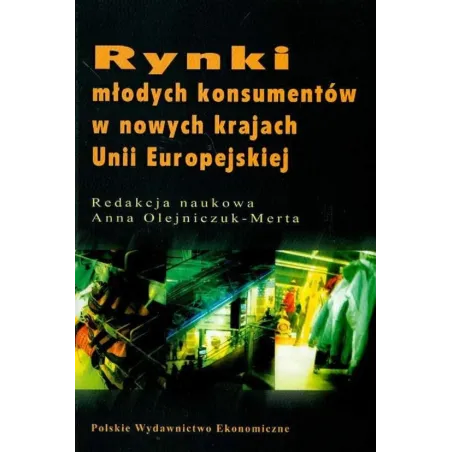 RYNKI MŁODYCH KONSUMENTÓW W NOWYCH KRAJACH UNII EUROPEJSKIEJ Anna Olejniczuk-Merta - Polskie Wydawnictwo Ekonomiczne