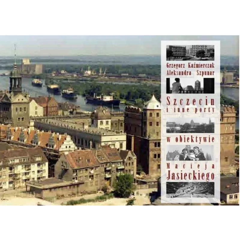 SZCZECIN I INNE PORTY W OBIEKTYWIE MACIEJA JASIECKIEGO Grzegorz Kaźmierczak - Walkowska