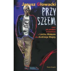 PRZYSZŁEM CZYLI JAK PISAŁEM SCENARIUSZ O LECHU WAŁĘSIE DLA ANDRZEJA WAJDY  Janusz Głowacki