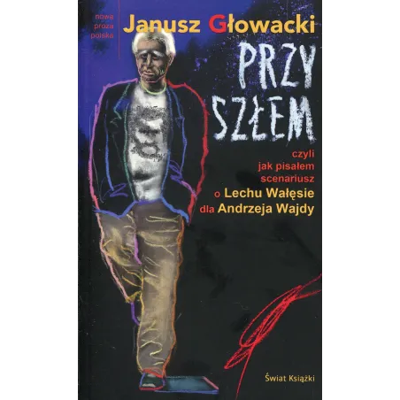 PRZYSZŁEM CZYLI JAK PISAŁEM SCENARIUSZ O LECHU WAŁĘSIE DLA ANDRZEJA WAJDY  Janusz Głowacki