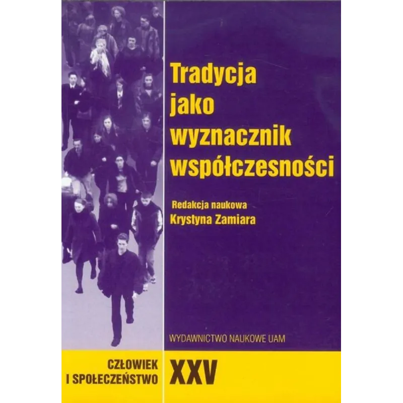 CZŁOWIEK I SPOŁECZEŃSTWO XXV TRADYCJA JAKO WYZNACZNIK WSPÓŁCZESNOŚCI Krystyna Zamiara - Wydawnictwo Naukowe UAM