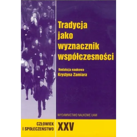 CZŁOWIEK I SPOŁECZEŃSTWO XXV TRADYCJA JAKO WYZNACZNIK WSPÓŁCZESNOŚCI Krystyna Zamiara - Wydawnictwo Naukowe UAM