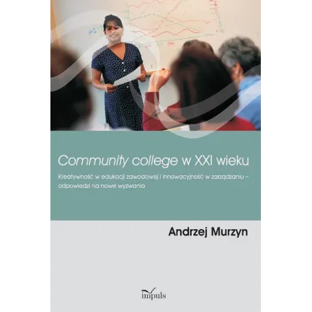 COMMUNITY COLLEGE W XXI WIEKU KREATYWNOŚĆ W EDUKACJI ZAWODOWEJ I INNOWACYJNOŚĆ W ZARZĄDZANIU Andrzej Murzyn - Impuls