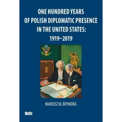 ONE HUNDRED YEARS OF POLISH DIPLOMATIC PRESENCE IN THE UNITED STATES: 1919-2019 - Bosz