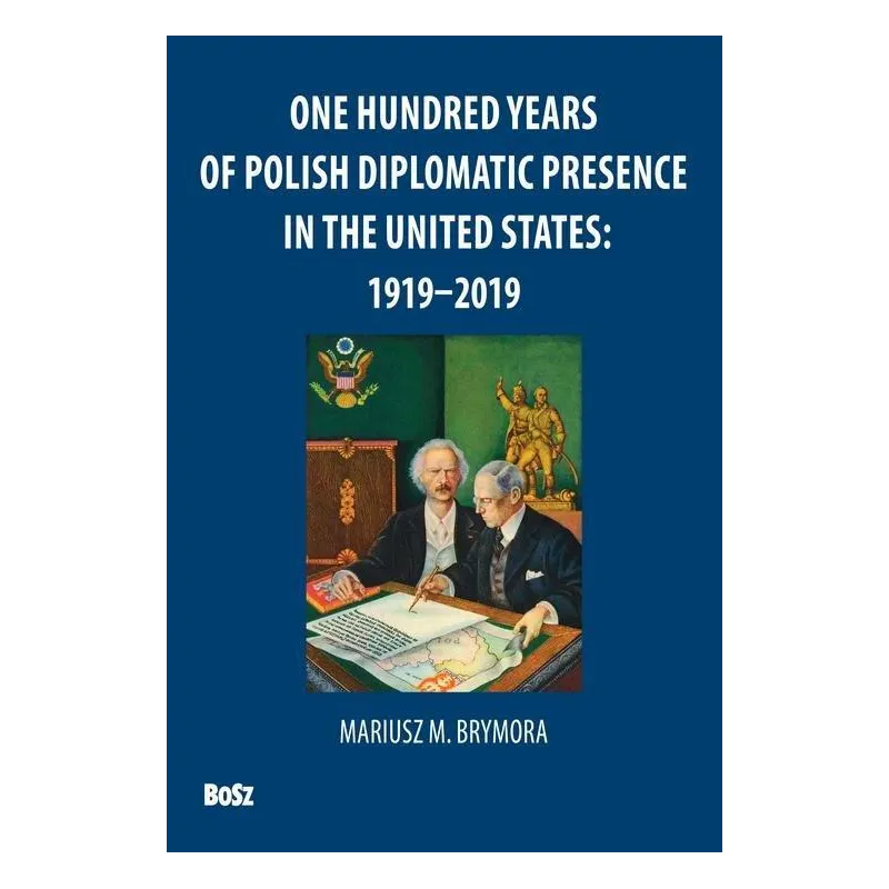 ONE HUNDRED YEARS OF POLISH DIPLOMATIC PRESENCE IN THE UNITED STATES: 1919-2019 - Bosz