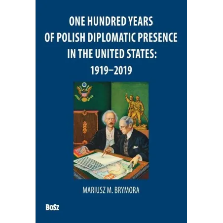 ONE HUNDRED YEARS OF POLISH DIPLOMATIC PRESENCE IN THE UNITED STATES: 1919-2019 - Bosz