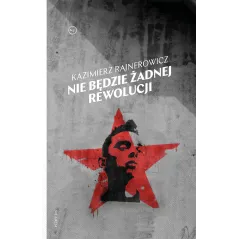 NIE BĘDZIE ŻADNEJ REWOLUCJI Kazimierz Rajnerowicz - Wydawnictwo Krytyki Politycznej