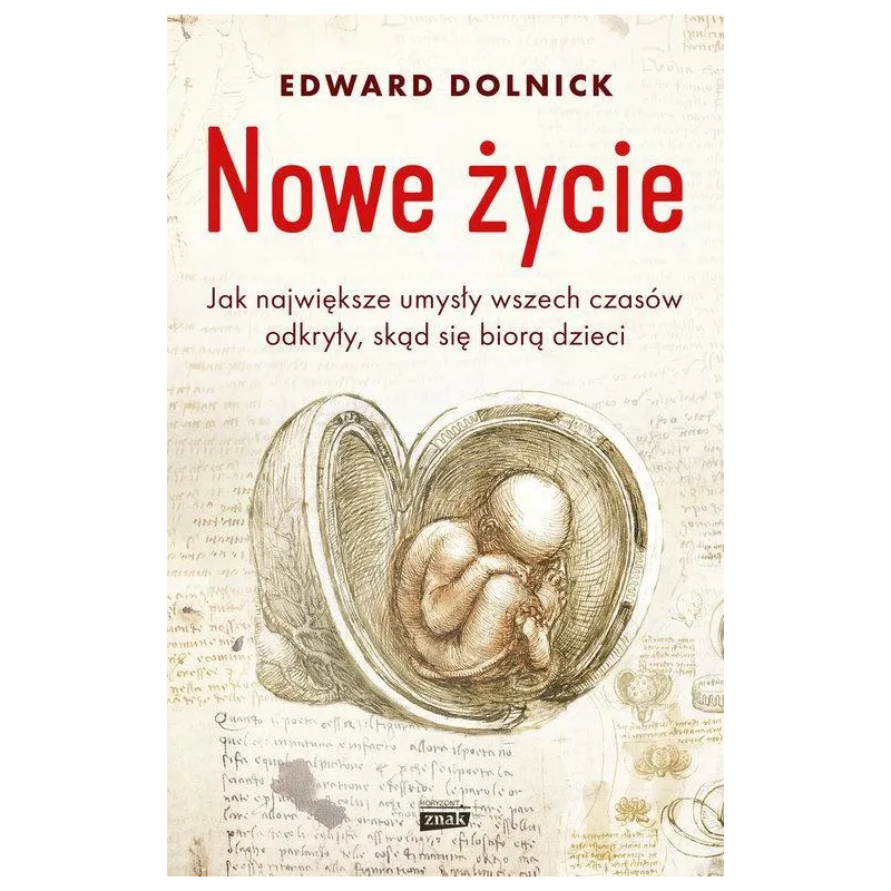 NOWE ŻYCIE CZYLI JAK NAJWIĘKSZE UMYSŁY WSZECH CZASÓW ODKRYŁY, SKĄD SIĘ BIORĄ DZIECI - Znak Horyzont