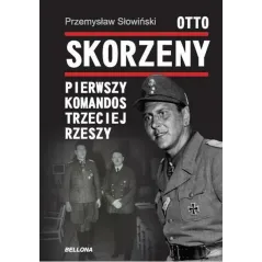 OTTO SKORZENY. PIERWSZY KOMANDOS TRZECIEJ RZESZY Przemysław Słowiński - Bellona