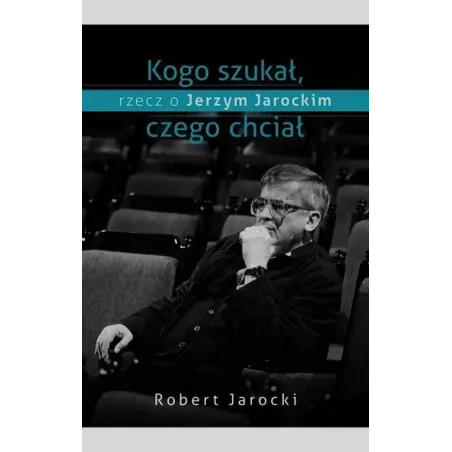 Kogo Szukał, Czego Chciał. Rzecz O Jerzym Jarockim