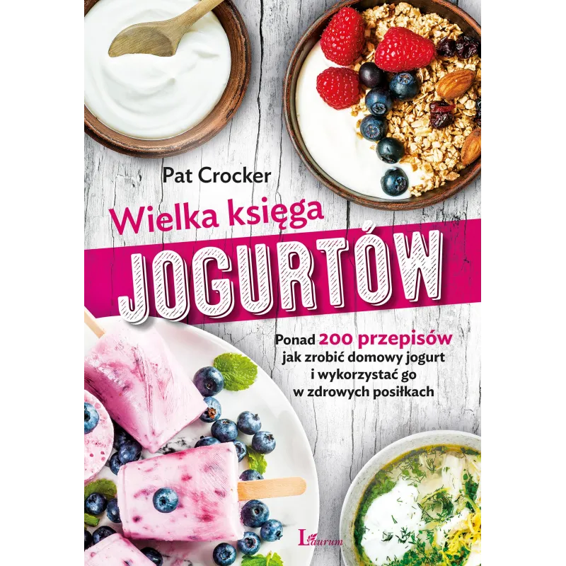 WIELKA KSIĘGA JOGURTÓW PONAD 200 PRZEPISÓW JAK ZROBIĆ DOMOWY JOGURT I WYKORZYSTAĆ GO W ZDROWYCH POSIŁKACH Pat Crocker -...