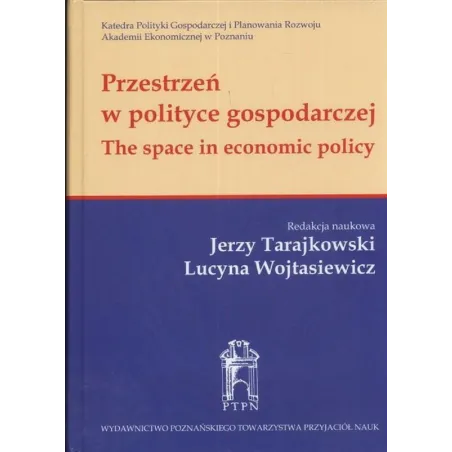 PRZESTRZEŃ W POLITYCE GOSPODARCZEJ Jerzy Tarajkowski, Lucyna Wojtasiewicz - Wydawnictwo Poznańskiego Towarzystwa Przyjació...
