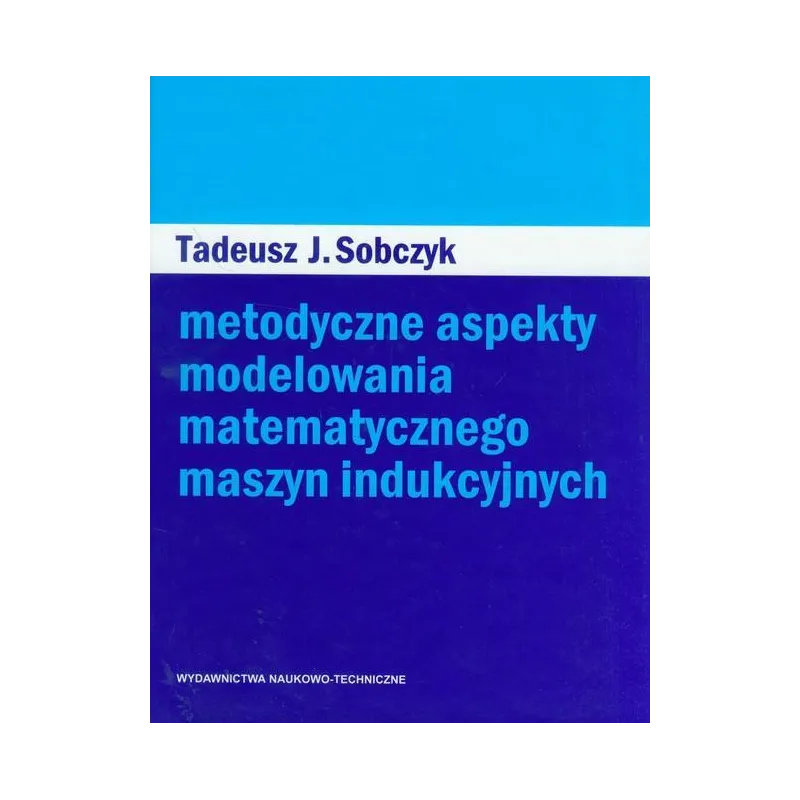 METODYCZNE ASPEKTY MODELOWANIA MATEMATYCZNEGO MASZYN INDUKCYJNYCH - WNT
