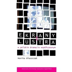 EKRANY I LUSTRA W POLSKIM DRAMACIE WSPÓŁCZESNYM Monika Błaszczak - Wydawnictwo Poznańskiego Towarzystwa Przyjaciół Nauk