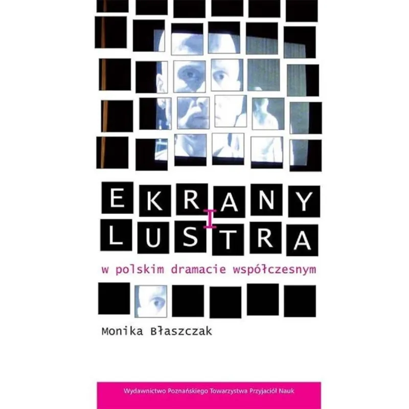 EKRANY I LUSTRA W POLSKIM DRAMACIE WSPÓŁCZESNYM Monika Błaszczak - Wydawnictwo Poznańskiego Towarzystwa Przyjaciół Nauk