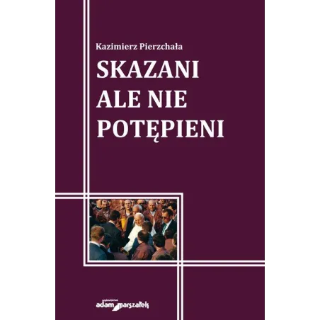 SKAZANI ALE NIE POTĘPIENI Kazimierz Pierzchała - Adam Marszałek