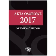 AKTA OSOBOWE 2017 JAK UNIKNĄĆ BŁĘDÓW - Wiedza i Praktyka