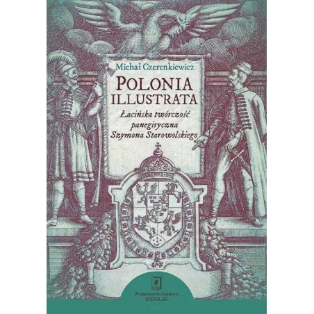 POLONIA ILLUSTRATA ŁACIŃSKA TWÓRCZOŚĆ PANEGIRYCZNA SZYMONA STAROWOLSKIEGO - Scholar