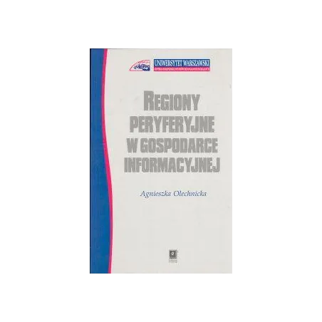 REGIONY PERYFERYJNE W GOSPODARCE INFORMACYJNEJ Agnieszka Olechnicka - Scholar