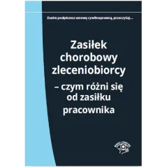 ZASIŁEK CHOROBOWY ZLECENIOBIORCY CZYM SIĘ RÓŻNI OD ZASIŁKU PRACOWNIKA Elżbieta Młynarska-Wełpa - Wiedza i Praktyka