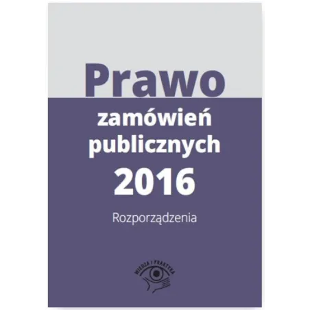 PRAWO ZAMÓWIEŃ PUBLICZNYCH 2016 ROZPORZĄDZENIA - Wiedza i Praktyka