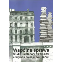 WSPÓLNA SPRAWA STUDIA I MATERIAŁY DO DZIEJÓW EMIGRACJI POLSKIEJ WE FRANCJI - Polska Akademia Umiejętności